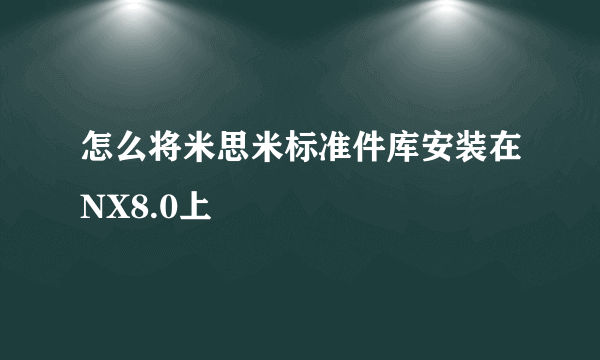 怎么将米思米标准件库安装在NX8.0上