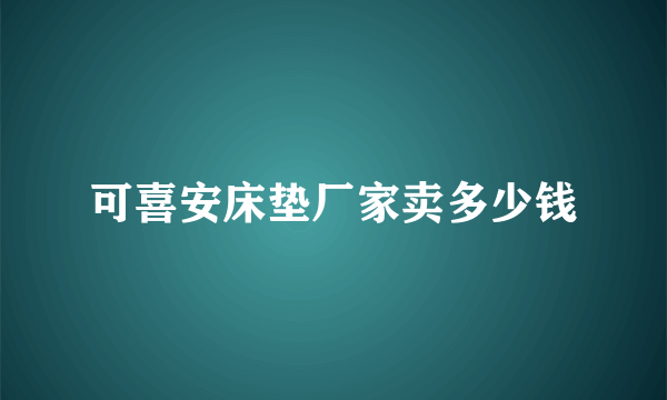 可喜安床垫厂家卖多少钱