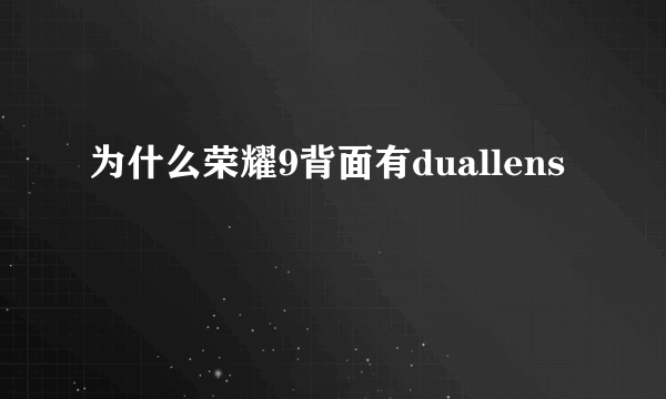 为什么荣耀9背面有duallens