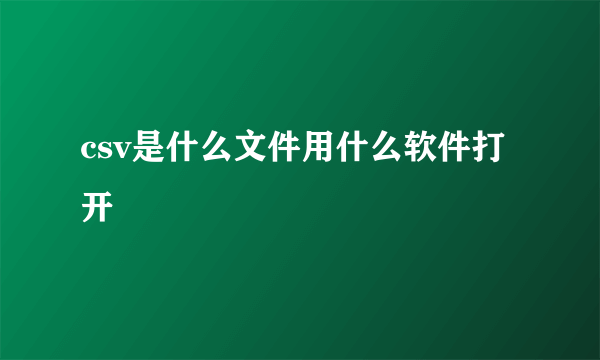 csv是什么文件用什么软件打开