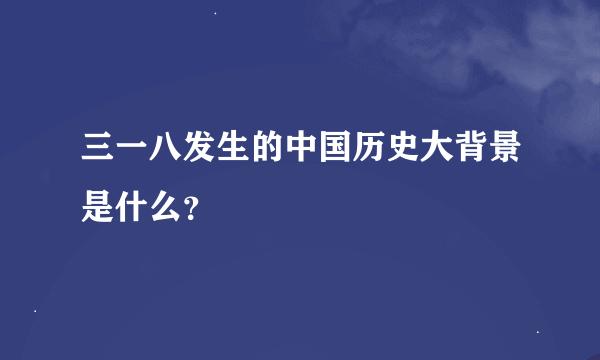 三一八发生的中国历史大背景是什么？