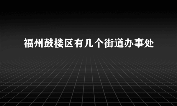 福州鼓楼区有几个街道办事处