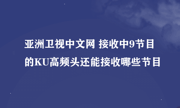 亚洲卫视中文网 接收中9节目的KU高频头还能接收哪些节目