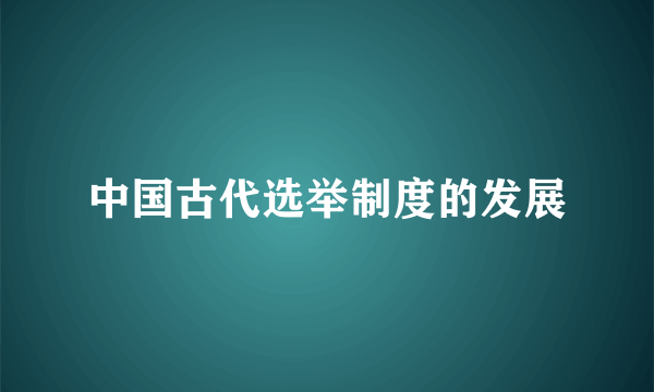 中国古代选举制度的发展