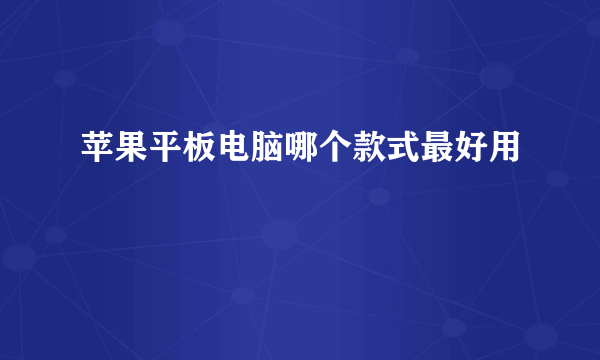 苹果平板电脑哪个款式最好用