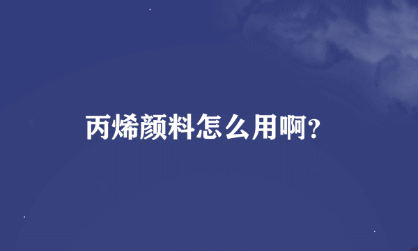 丙烯颜料怎么用啊？