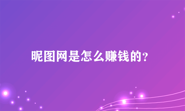 昵图网是怎么赚钱的？