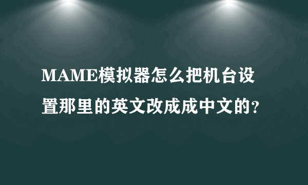 MAME模拟器怎么把机台设置那里的英文改成成中文的？