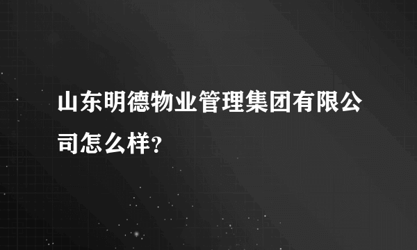 山东明德物业管理集团有限公司怎么样？