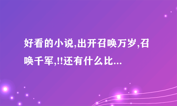 好看的小说,出开召唤万岁,召唤千军,!!还有什么比较牛B的书.