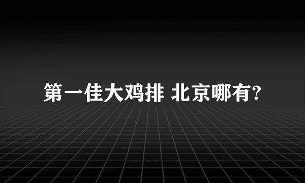 第一佳大鸡排 北京哪有?