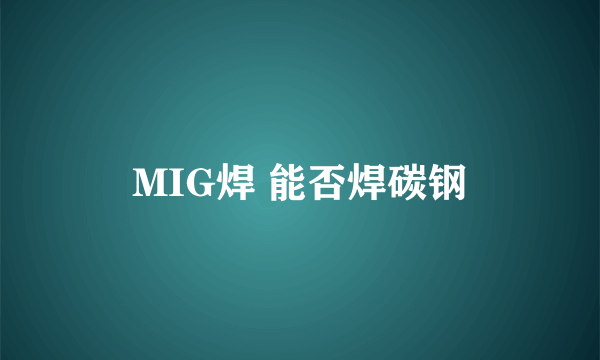 MIG焊 能否焊碳钢