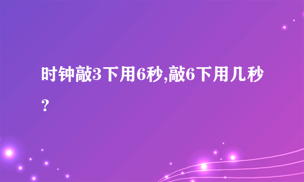 时钟敲3下用6秒,敲6下用几秒？