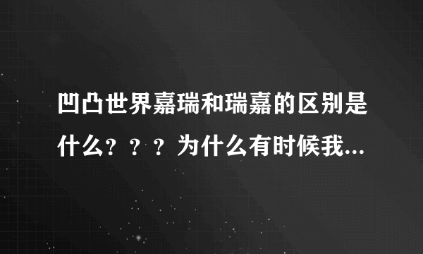 凹凸世界嘉瑞和瑞嘉的区别是什么？？？为什么有时候我说嘉瑞别人就说是瑞嘉？？？？