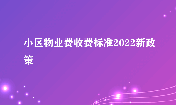 小区物业费收费标准2022新政策