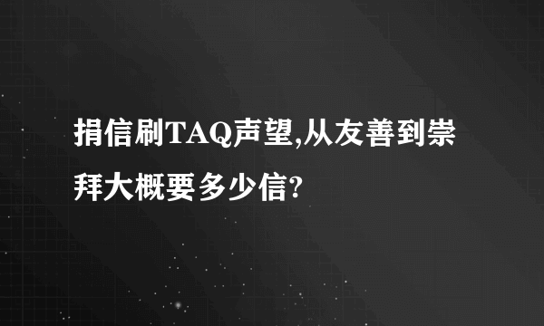 捐信刷TAQ声望,从友善到崇拜大概要多少信?