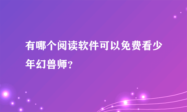 有哪个阅读软件可以免费看少年幻兽师？