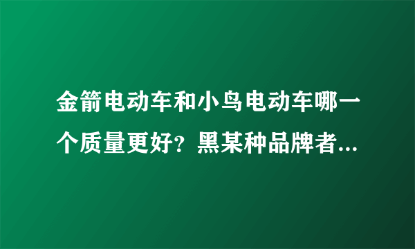 金箭电动车和小鸟电动车哪一个质量更好？黑某种品牌者请绕道，请根据实际情况回答。