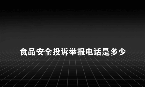 
食品安全投诉举报电话是多少
