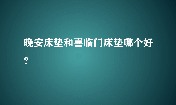 晚安床垫和喜临门床垫哪个好？