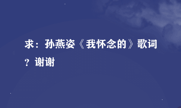 求：孙燕姿《我怀念的》歌词？谢谢