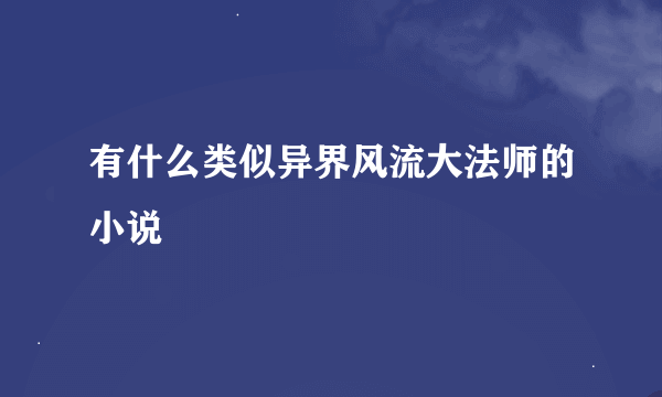 有什么类似异界风流大法师的小说