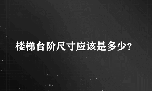 楼梯台阶尺寸应该是多少？