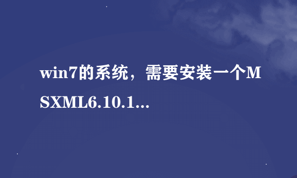 win7的系统，需要安装一个MSXML6.10.1129.0的插件，希望有朋友可以指导一下下载途径