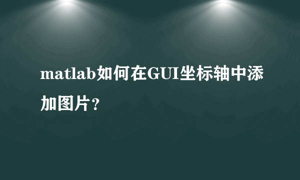 matlab如何在GUI坐标轴中添加图片？