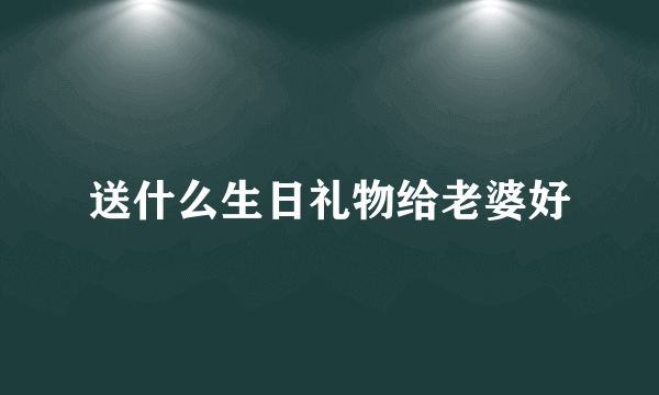 送什么生日礼物给老婆好