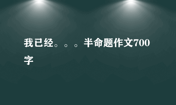 我已经。。。半命题作文700字