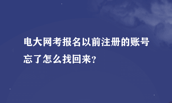 电大网考报名以前注册的账号忘了怎么找回来？