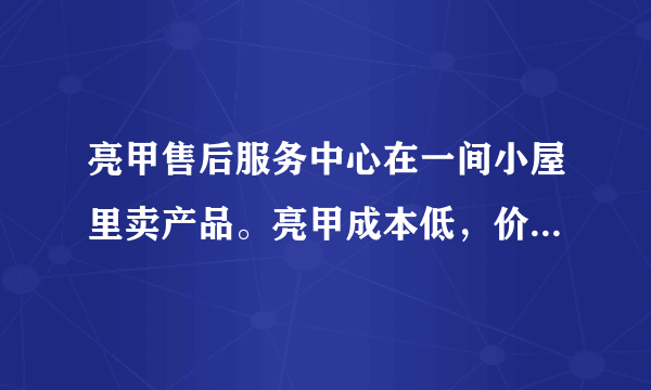 亮甲售后服务中心在一间小屋里卖产品。亮甲成本低，价格高。这样算暴利么。它能卖么？