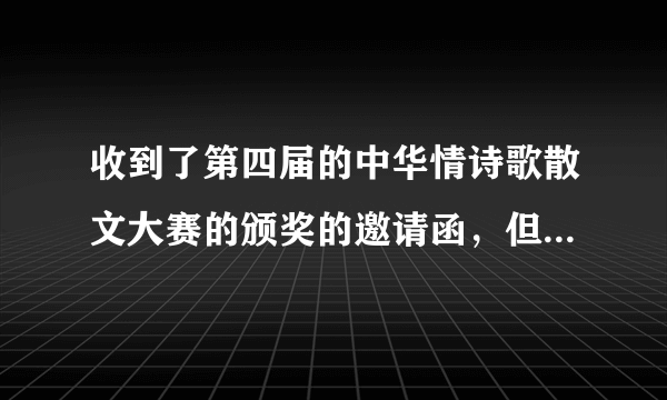 收到了第四届的中华情诗歌散文大赛的颁奖的邀请函，但官网没看到我的诗歌及名字，此活动是虚假的吗？