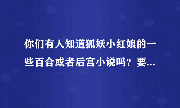 你们有人知道狐妖小红娘的一些百合或者后宫小说吗？要长一些的