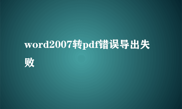 word2007转pdf错误导出失败