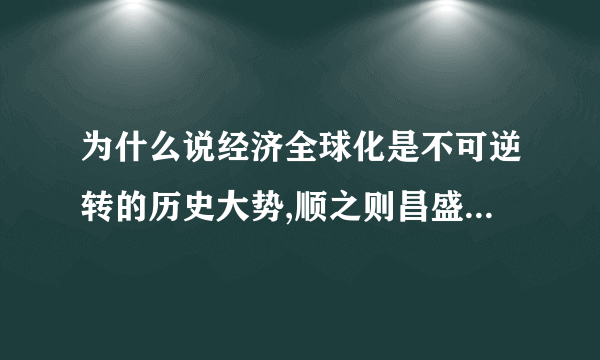 为什么说经济全球化是不可逆转的历史大势,顺之则昌盛,逆之则衰之？