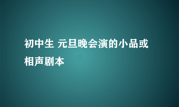 初中生 元旦晚会演的小品或相声剧本