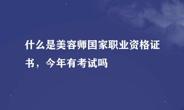 什么是美容师国家职业资格证书，今年有考试吗