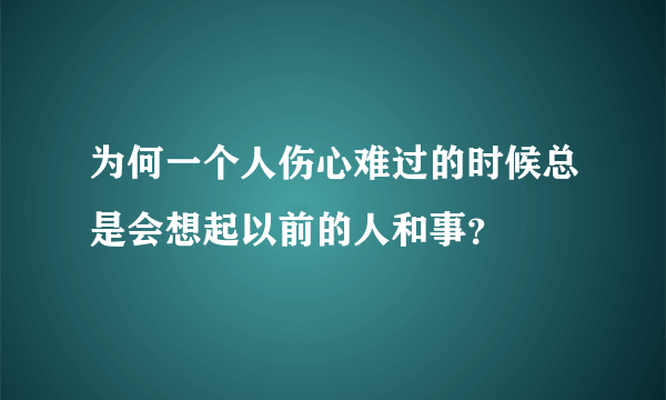 为何一个人伤心难过的时候总是会想起以前的人和事？