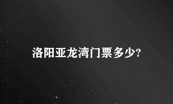 洛阳亚龙湾门票多少?