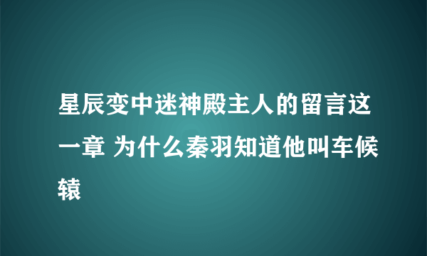 星辰变中迷神殿主人的留言这一章 为什么秦羽知道他叫车候辕