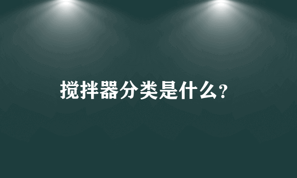 搅拌器分类是什么？