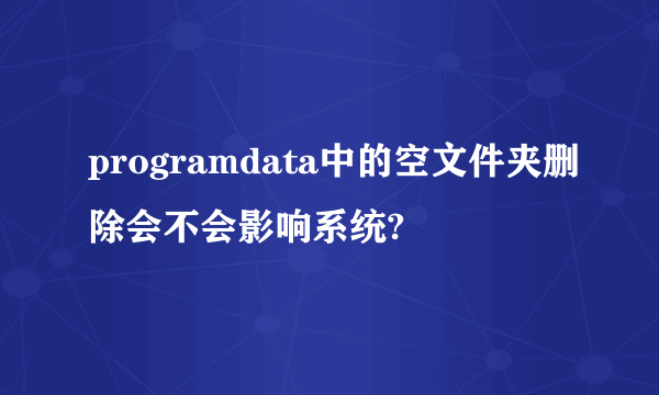 programdata中的空文件夹删除会不会影响系统?