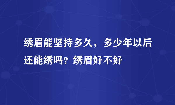 绣眉能坚持多久，多少年以后还能绣吗？绣眉好不好