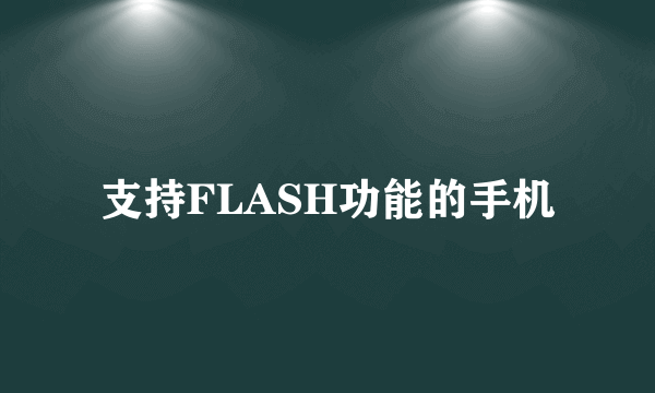 支持FLASH功能的手机