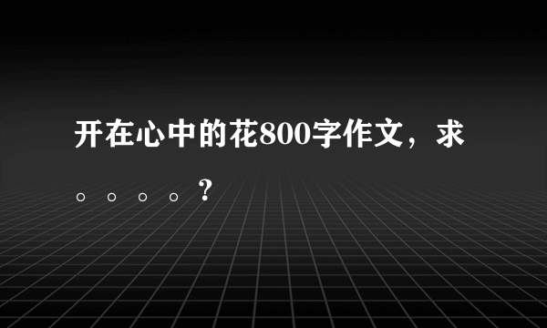 开在心中的花800字作文，求。。。。？