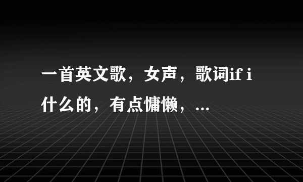 一首英文歌，女声，歌词if i 什么的，有点慵懒，很有feel，华为手机铃声听到过，不是if i