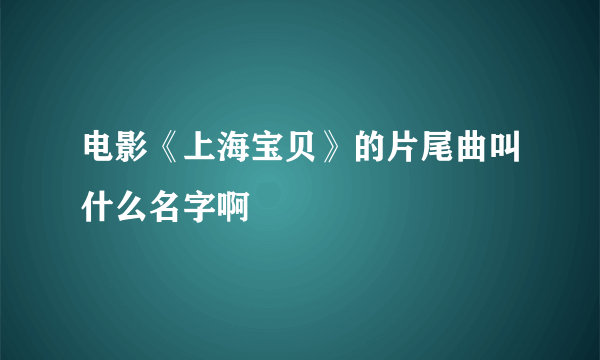 电影《上海宝贝》的片尾曲叫什么名字啊