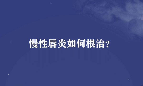 慢性唇炎如何根治？